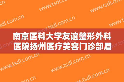 南京医科大学友谊整形外科医院扬州医疗美容门诊部眉弓一般价位是多少钱?靠谱吗?