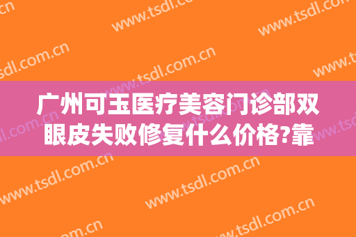 广州可玉医疗美容门诊部双眼皮失败修复什么价格?靠谱吗?(广州可玉整形医院怎么样)