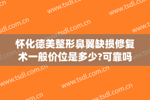 怀化德美整形鼻翼缺损修复术一般价位是多少?可靠吗?(华师园北路施工)