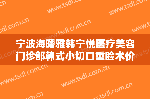 宁波海曙雅韩宁悦医疗美容门诊部韩式小切口重睑术价格多少钱?贵不贵?