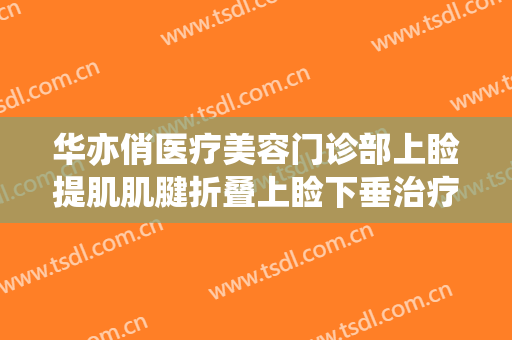 华亦俏医疗美容门诊部上睑提肌肌腱折叠上睑下垂治疗大楷需要多少费用?贵不贵?