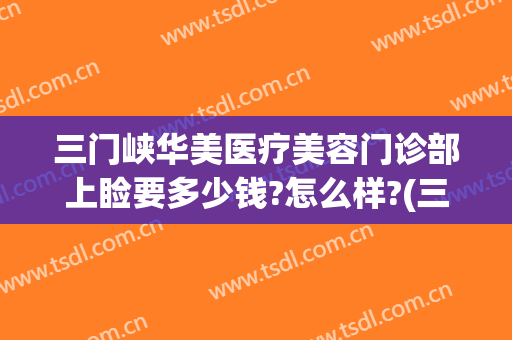 三门峡华美医疗美容门诊部上睑要多少钱?怎么样?(三门峡华美整形)