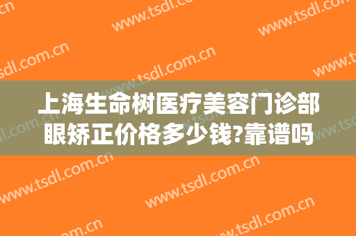 上海生命树医疗美容门诊部眼矫正价格多少钱?靠谱吗?(上海眼科美容医院)