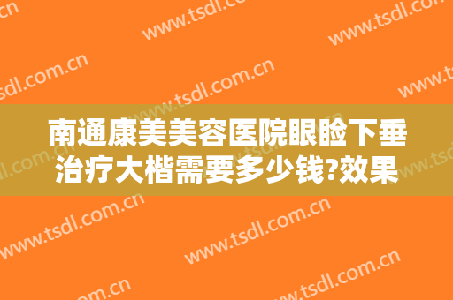南通康美美容医院眼睑下垂治疗大楷需要多少钱?效果怎么样?