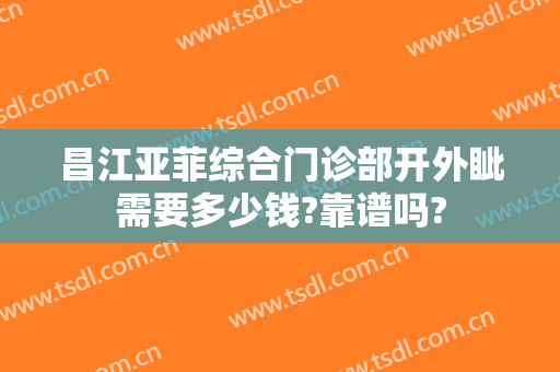 昌江亚菲综合门诊部开外眦需要多少钱?靠谱吗?