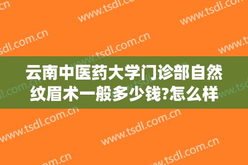 云南中医药大学门诊部自然纹眉术一般多少钱?怎么样?(昆明正规纹眉医院)