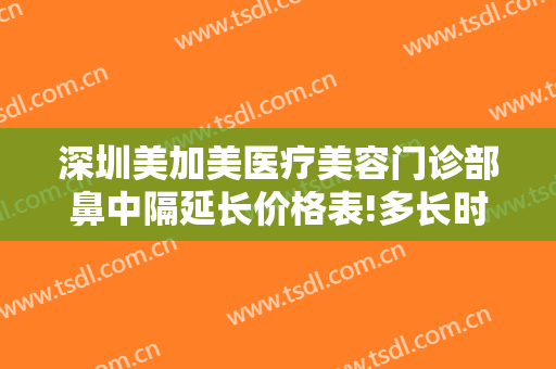 深圳美加美医疗美容门诊部鼻中隔延长价格表!多长时间恢复?