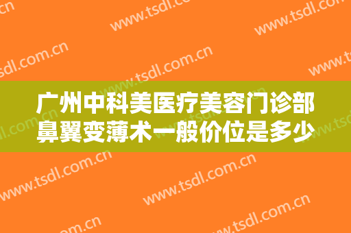 广州中科美医疗美容门诊部鼻翼变薄术一般价位是多少费用?多长时间恢复?