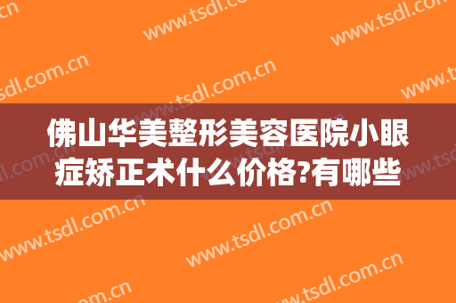 佛山华美整形美容医院小眼症矫正术什么价格?有哪些优势?(佛山正规整形美容医院)