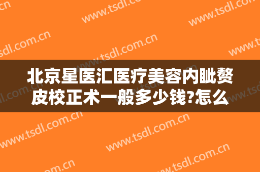 北京星医汇医疗美容内眦赘皮校正术一般多少钱?怎么样?