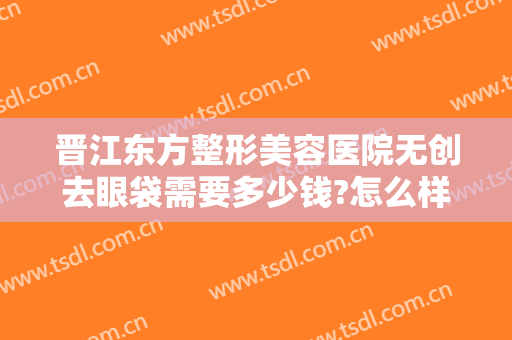 晋江东方整形美容医院无创去眼袋需要多少钱?怎么样?