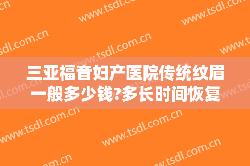 三亚福音妇产医院传统纹眉一般多少钱?多长时间恢复?