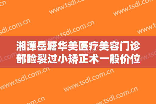 湘潭岳塘华美医疗美容门诊部睑裂过小矫正术一般价位是多少?贵不贵?