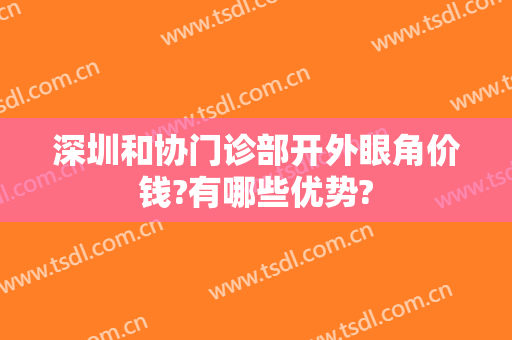 深圳和协门诊部开外眼角价钱?有哪些优势?