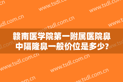赣南医学院第一附属医院鼻中隔隆鼻一般价位是多少?有哪些优势?