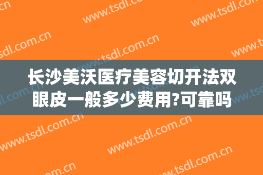 长沙美沃医疗美容切开法双眼皮一般多少费用?可靠吗?(长沙和美医疗整形)