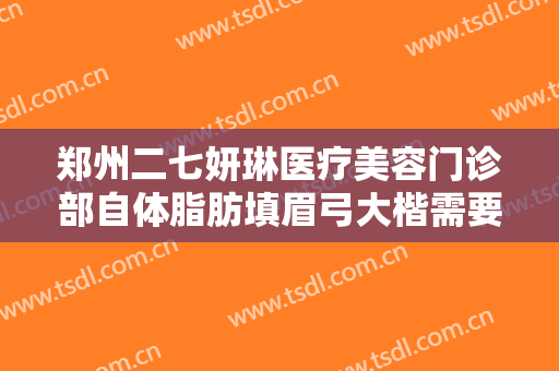 郑州二七妍琳医疗美容门诊部自体脂肪填眉弓大楷需要多少钱?效果怎么样?