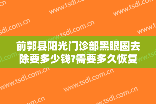前郭县阳光门诊部黑眼圈去除要多少钱?需要多久恢复?
