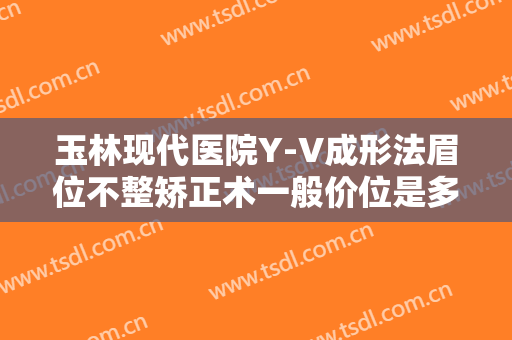 玉林现代医院Y-V成形法眉位不整矫正术一般价位是多少钱?多长时间恢复?