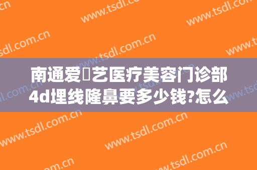 南通爱婍艺医疗美容门诊部4d埋线隆鼻要多少钱?怎么样?(南通爱婍艺医疗美容在哪里)