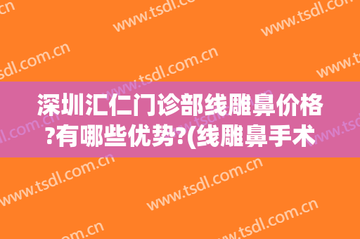 深圳汇仁门诊部线雕鼻价格?有哪些优势?(线雕鼻手术)