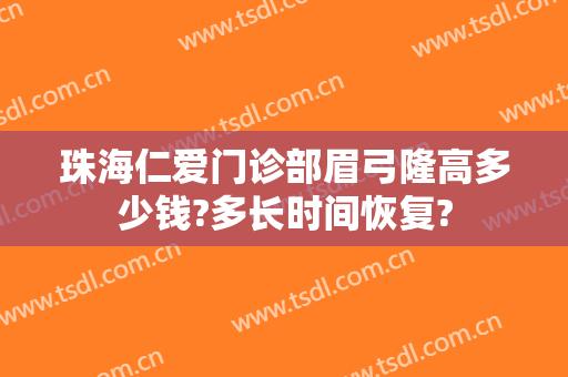 珠海仁爱门诊部眉弓隆高多少钱?多长时间恢复?