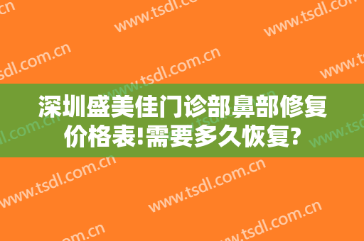 深圳盛美佳门诊部鼻部修复价格表!需要多久恢复?