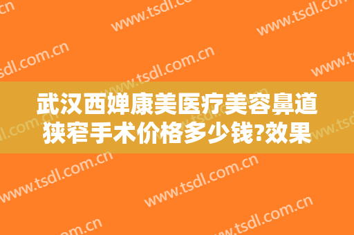武汉西婵康美医疗美容鼻道狭窄手术价格多少钱?效果怎么样?