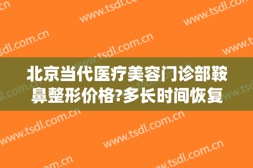 北京当代医疗美容门诊部鞍鼻整形价格?多长时间恢复?(北京当代医疗美容整形医院)