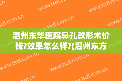温州东华医院鼻孔改形术价钱?效果怎么样?(温州东方整形医院正规吗)