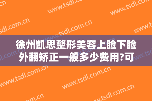 徐州凯思整形美容上睑下睑外翻矫正一般多少费用?可靠吗?