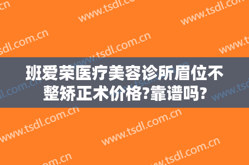 班爱荣医疗美容诊所眉位不整矫正术价格?靠谱吗?