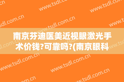 南京芬迪医美近视眼激光手术价钱?可靠吗?(南京眼科医院做眼睛激光大概多少钱)