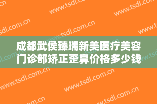 成都武侯臻瑞新美医疗美容门诊部矫正歪鼻价格多少钱?多长时间恢复?