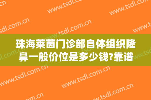 珠海莱茵门诊部自体组织隆鼻一般价位是多少钱?靠谱吗?(珠海莱茵整形医院地址)