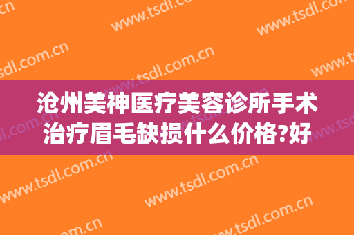 沧州美神医疗美容诊所手术治疗眉毛缺损什么价格?好不好?(沧州市美神整形医院)