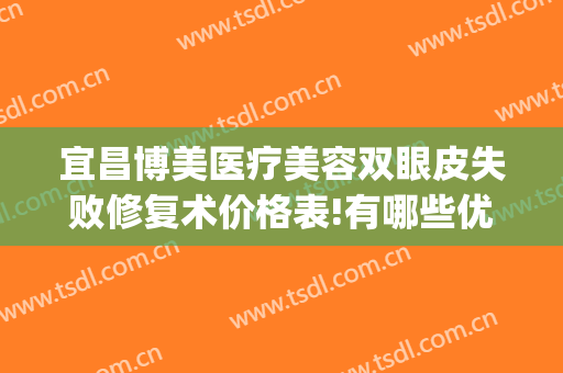 宜昌博美医疗美容双眼皮失败修复术价格表!有哪些优势?(宜昌整形美容医院费用)