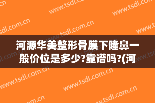 河源华美整形骨膜下隆鼻一般价位是多少?靠谱吗?(河源整形医院哪家好点)