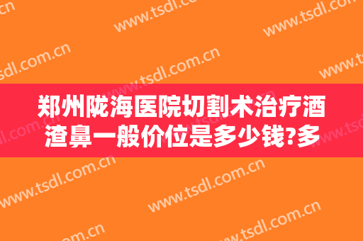郑州陇海医院切割术治疗酒渣鼻一般价位是多少钱?多长时间恢复?
