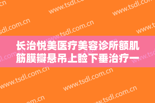 长治悦美医疗美容诊所额肌筋膜瓣悬吊上睑下垂治疗一般价位是多少费用?多长时间恢复?