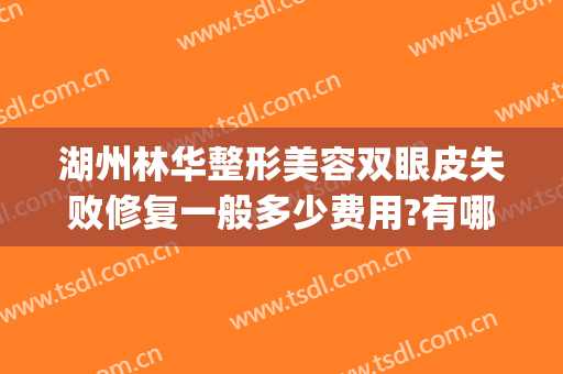 湖州林华整形美容双眼皮失败修复一般多少费用?有哪些优势?(湖州林华整形医院怎么样)