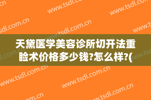 天黛医学美容诊所切开法重睑术价格多少钱?怎么样?(眼睑切开术)