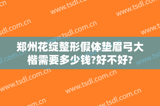 郑州花绽整形假体垫眉弓大楷需要多少钱?好不好?
