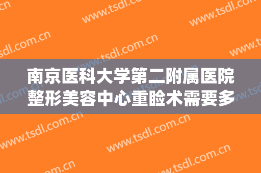 南京医科大学第二附属医院整形美容中心重睑术需要多少钱?可靠吗?(南京二院整形外科怎么样)