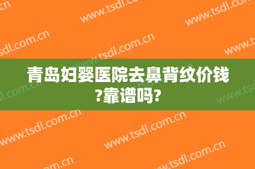 青岛妇婴医院去鼻背纹价钱?靠谱吗?