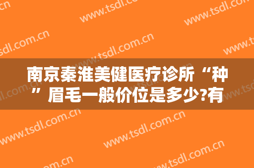 南京秦淮美健医疗诊所“种”眉毛一般价位是多少?有哪些优势?