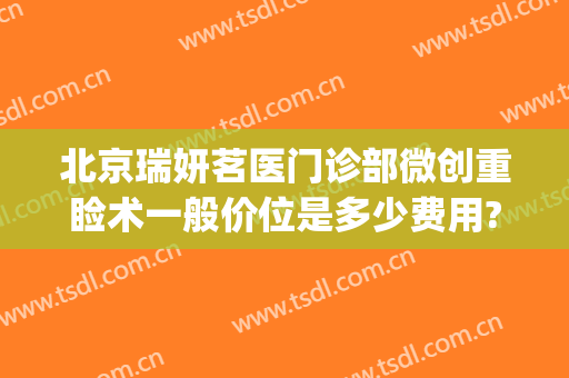 北京瑞妍茗医门诊部微创重睑术一般价位是多少费用?贵不贵?(北京瑞妍茗医院)
