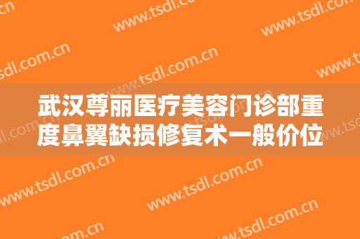 武汉尊丽医疗美容门诊部重度鼻翼缺损修复术一般价位是多少费用?多长时间恢复?
