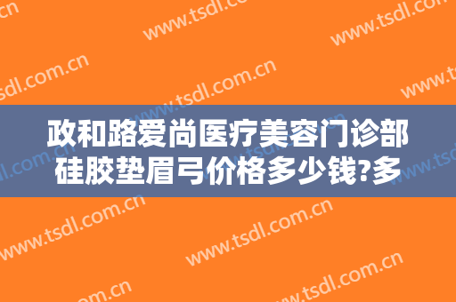 政和路爱尚医疗美容门诊部硅胶垫眉弓价格多少钱?多长时间恢复?
