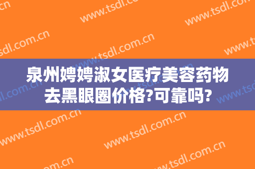 泉州娉娉淑女医疗美容药物去黑眼圈价格?可靠吗?